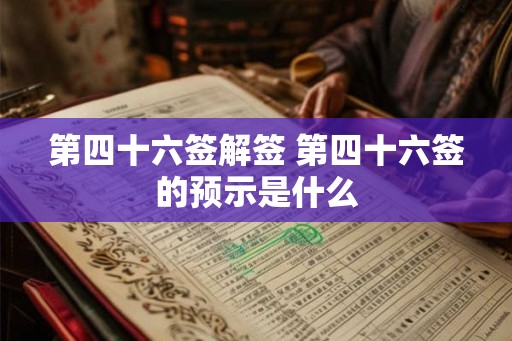 第四十六签解签 第四十六签的预示是什么