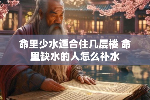 命里少水适合住几层楼 命里缺水的人怎么补水