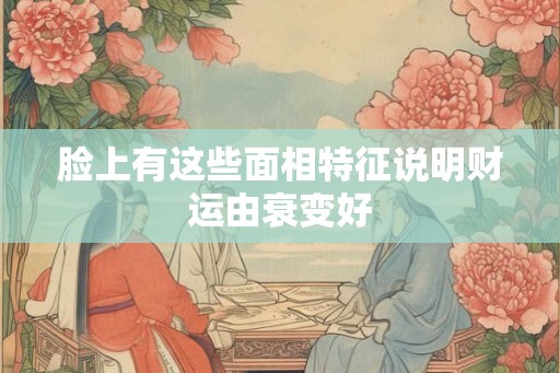 脸上有这些面相特征说明财运由衰变好
