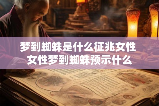 梦到蜘蛛是什么征兆女性 女性梦到蜘蛛预示什么