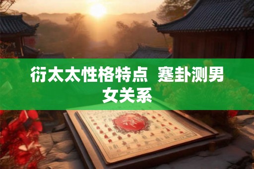 衍太太性格特点  蹇卦测男女关系