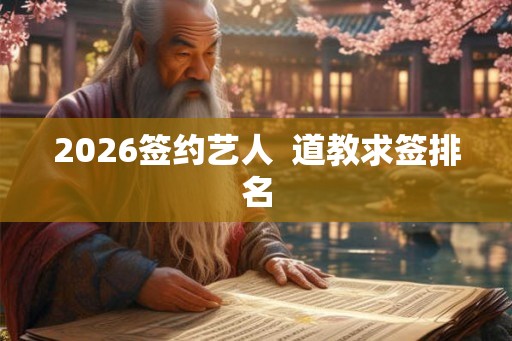 2026签约艺人  道教求签排名