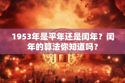1953年是平年还是闰年？闰年的算法你知道吗？