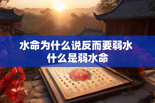 水命为什么说反而要弱水 什么是弱水命