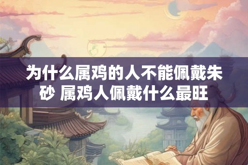 为什么属鸡的人不能佩戴朱砂 属鸡人佩戴什么最旺