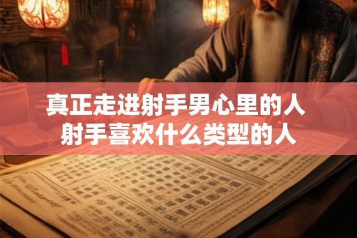 真正走进射手男心里的人 射手喜欢什么类型的人