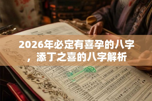 2026年必定有喜孕的八字，添丁之喜的八字解析
