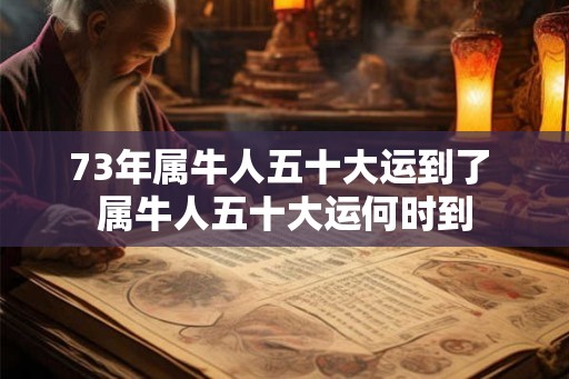 73年属牛人五十大运到了 属牛人五十大运何时到