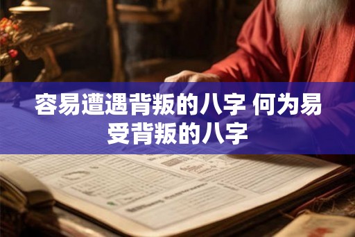 容易遭遇背叛的八字 何为易受背叛的八字