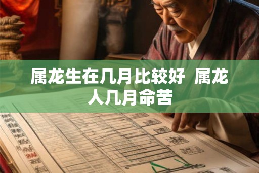 属龙生在几月比较好  属龙人几月命苦