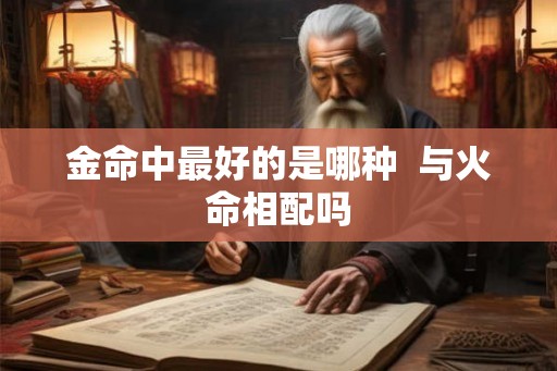 金命中最好的是哪种  与火命相配吗