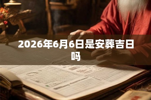 2026年6月6日是安葬吉日吗