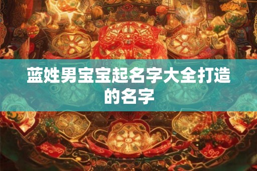 蓝姓男宝宝起名字大全打造的名字 蓝姓男宝宝起名字大全打造的名字