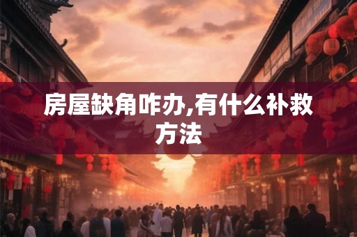 房屋缺角咋办,有什么补救方法 房屋缺角咋办,有什么补救方法