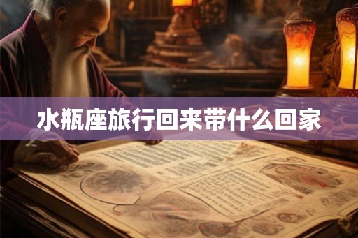 水瓶座旅行回来带什么回家