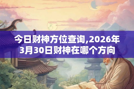 今日财神方位查询,2026年3月30日财神在哪个方向