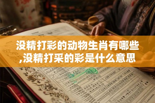 没精打彩的动物生肖有哪些,没精打采的彩是什么意思