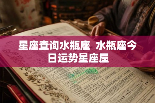 星座查询水瓶座 水瓶座今日运势星座屋 星座查询水瓶座 水瓶座今日运势星座屋