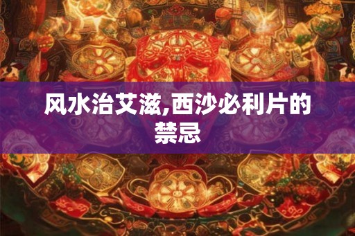 风水治艾滋,西沙必利片的禁忌 风水治艾滋,西沙必利片的禁忌