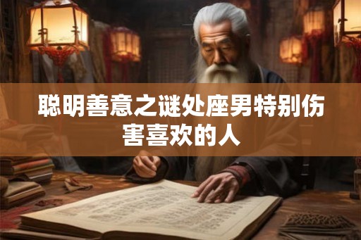 聪明善意之谜处座男特别伤害喜欢的人