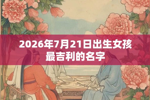 2026年7月21日出生女孩最吉利的名字