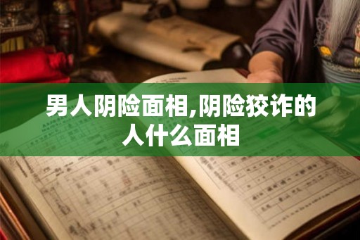 男人阴险面相,阴险狡诈的人什么面相