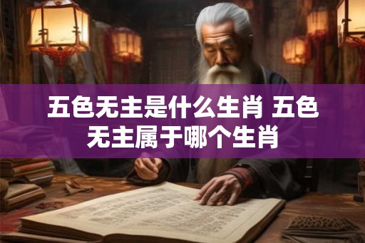 五色无主是什么生肖 五色无主属于哪个生肖