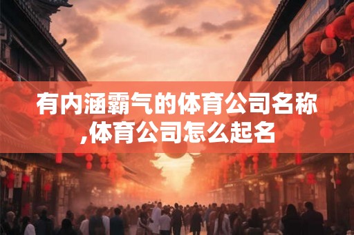 有内涵霸气的体育公司名称,体育公司怎么起名
