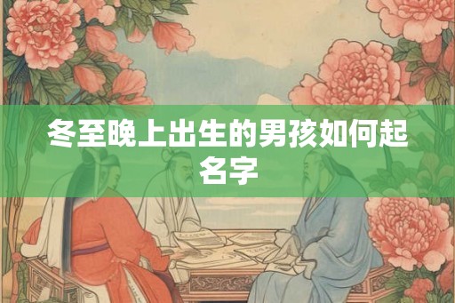 冬至晚上出生的男孩如何起名字