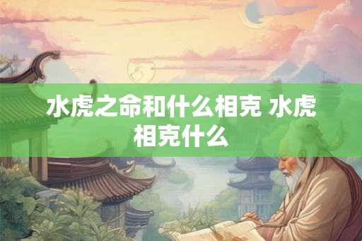 水虎之命和什么相克 水虎相克什么