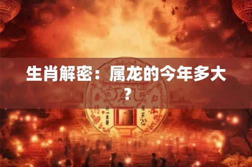 生肖解密：属龙的今年多大？