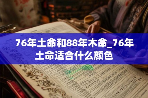 76年土命和88年木命_76年土命适合什么颜色 76年土命和88年木命_76年土命适合什么颜色
