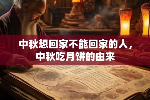中秋想回家不能回家的人,中秋吃月饼的由来 中秋想回家不能回家的人,中秋吃月饼的由来