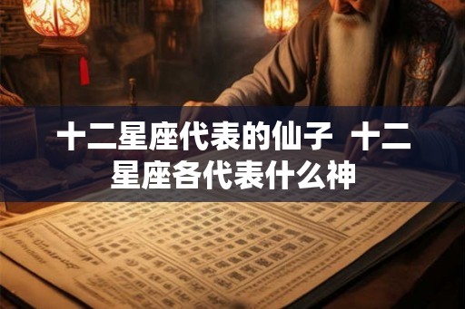 十二星座代表的仙子  十二星座各代表什么神