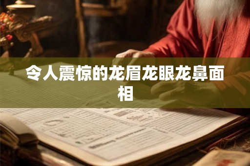 令人震惊的龙眉龙眼龙鼻面相