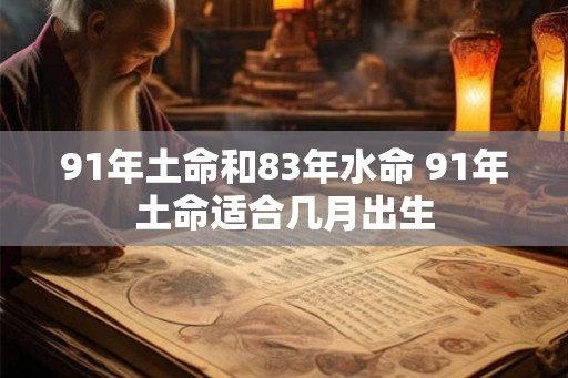 91年土命和83年水命 91年土命适合几月出生