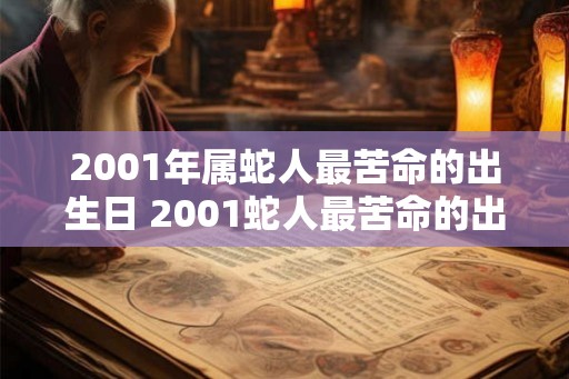 2001年属蛇人最苦命的出生日 2001蛇人最苦命的出生日