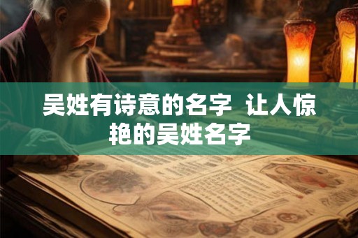 吴姓有诗意的名字  让人惊艳的吴姓名字