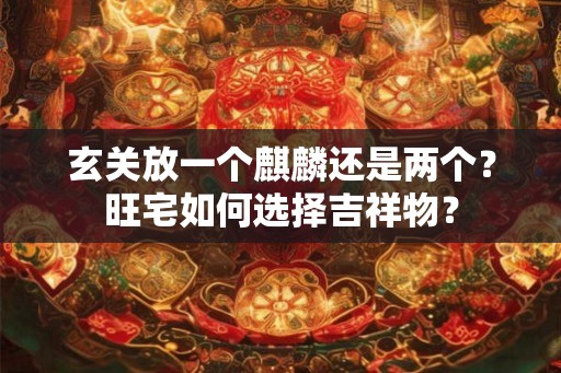 玄关放一个麒麟还是两个？旺宅如何选择吉祥物？