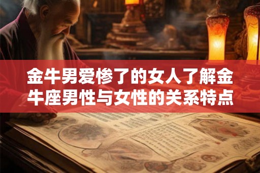 金牛男爱惨了的女人了解金牛座男性与女性的关系特点和个性特质