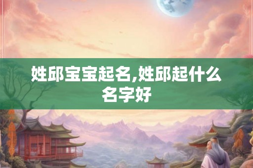 姓邱宝宝起名,姓邱起什么名字好
