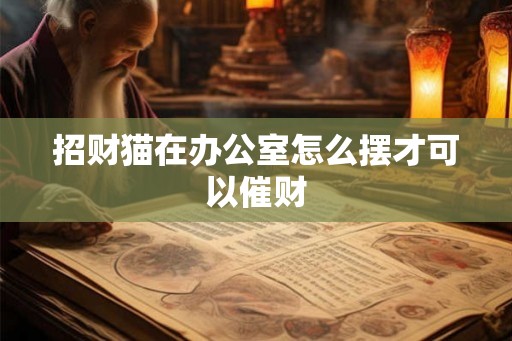 招财猫在办公室怎么摆才可以催财