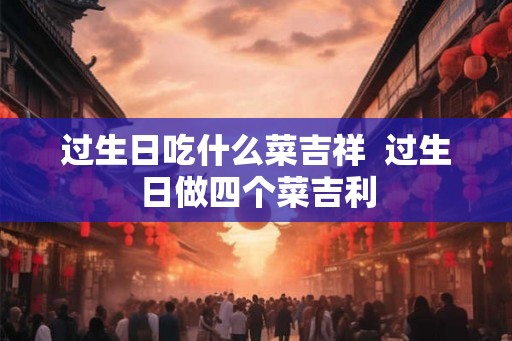 过生日吃什么菜吉祥  过生日做四个菜吉利