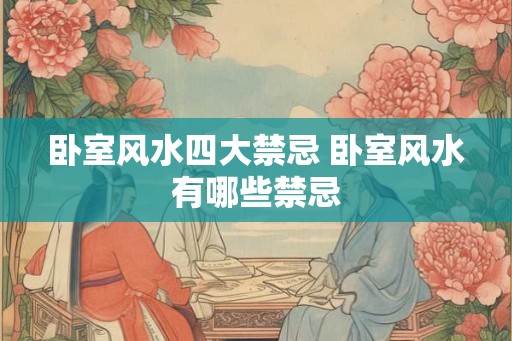 卧室风水四大禁忌 卧室风水有哪些禁忌