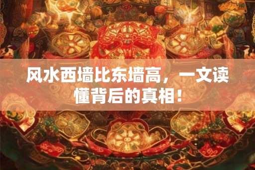 风水西墙比东墙高，一文读懂背后的真相！