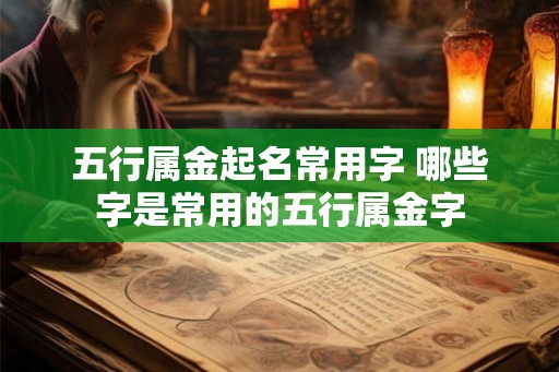 五行属金起名常用字 哪些字是常用的五行属金字
