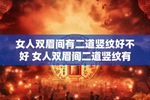 女人双眉间有二道竖纹好不好 女人双眉间二道竖纹有何含义