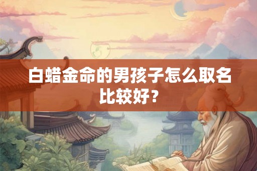 白蜡金命的男孩子怎么取名比较好？