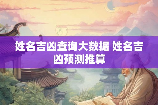 姓名吉凶查询大数据 姓名吉凶预测推算 姓名吉凶查询大数据 姓名吉凶预测推算