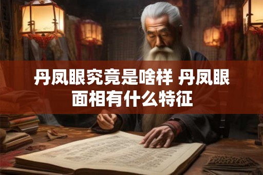 丹凤眼究竟是啥样 丹凤眼面相有什么特征
